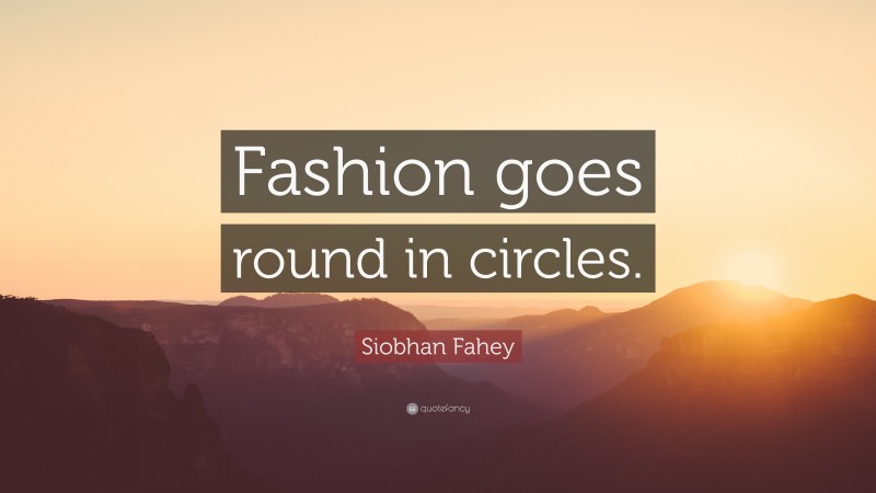 Siobhan Fahey Quote: “Fashion goes round in circles.”