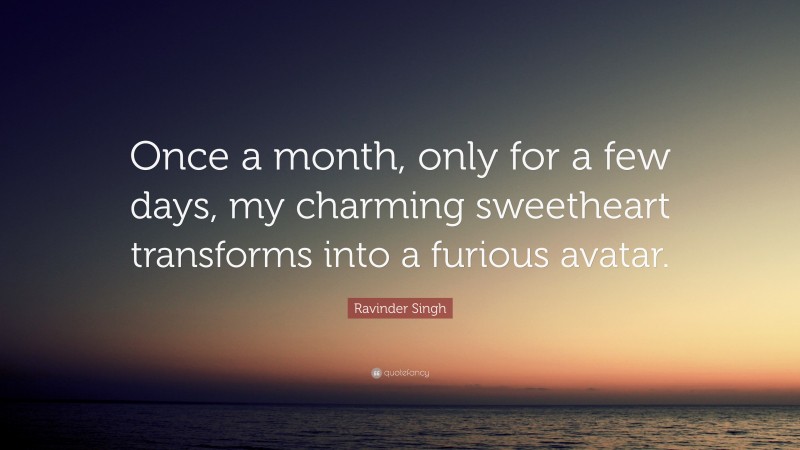 Ravinder Singh Quote: “Once a month, only for a few days, my charming sweetheart transforms into a furious avatar.”