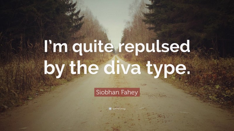 Siobhan Fahey Quote: “I’m quite repulsed by the diva type.”