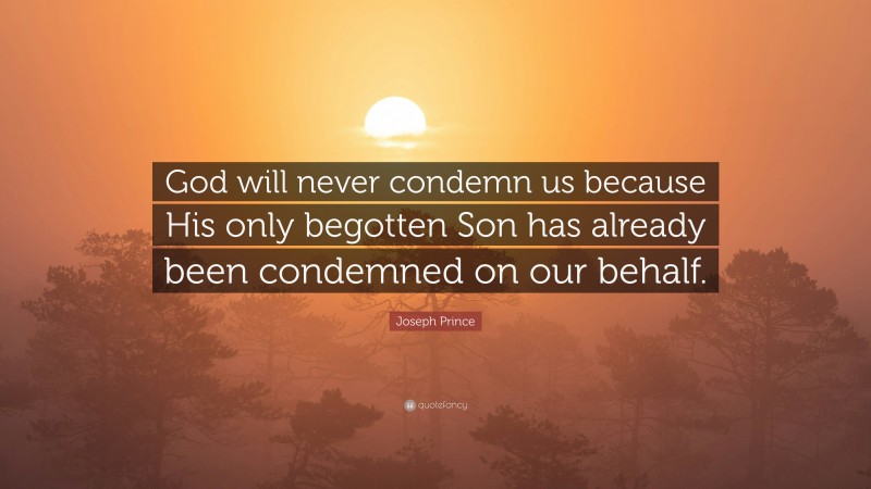 Joseph Prince Quote: “God will never condemn us because His only begotten Son has already been condemned on our behalf.”