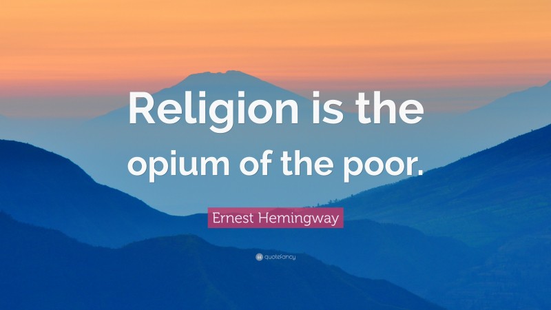 Ernest Hemingway Quote: “Religion is the opium of the poor.”