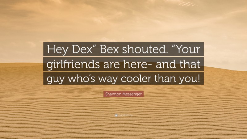 Shannon Messenger Quote: “Hey Dex” Bex shouted. “Your girlfriends are here- and that guy who’s way cooler than you!”