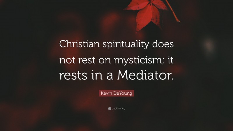 Kevin DeYoung Quote: “Christian spirituality does not rest on mysticism; it rests in a Mediator.”