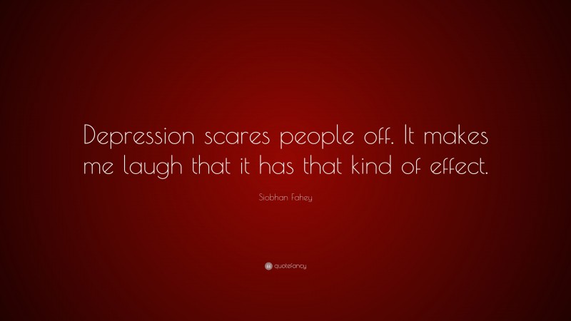 Siobhan Fahey Quote: “Depression scares people off. It makes me laugh that it has that kind of effect.”