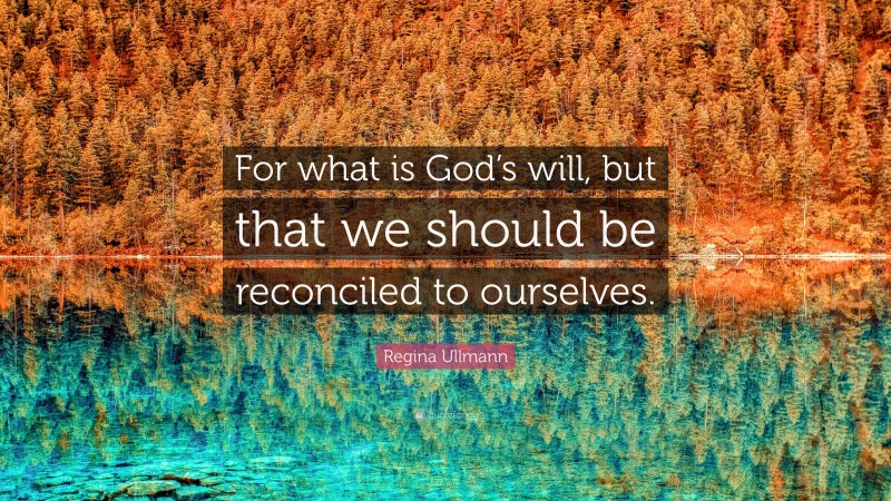 Regina Ullmann Quote: “For what is God’s will, but that we should be reconciled to ourselves.”