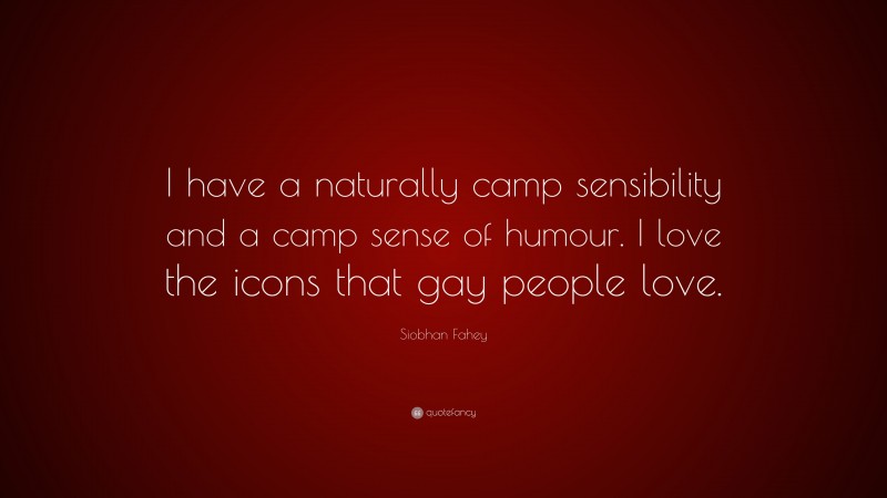 Siobhan Fahey Quote: “I have a naturally camp sensibility and a camp sense of humour. I love the icons that gay people love.”