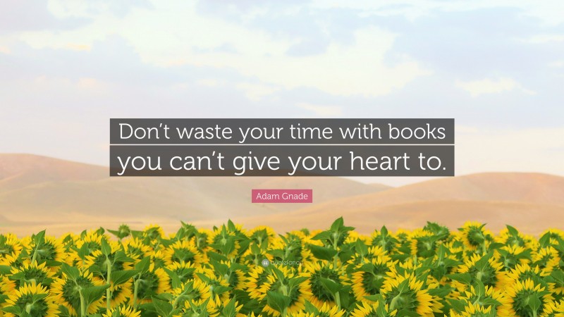 Adam Gnade Quote: “Don’t waste your time with books you can’t give your heart to.”