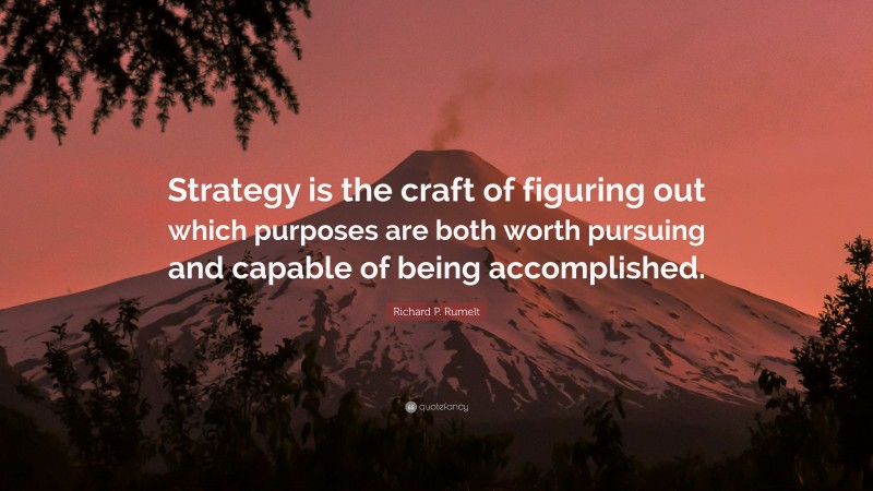 Richard P. Rumelt Quote: “Strategy is the craft of figuring out which purposes are both worth pursuing and capable of being accomplished.”