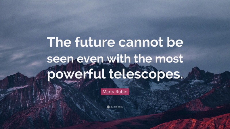 Marty Rubin Quote: “The future cannot be seen even with the most powerful telescopes.”