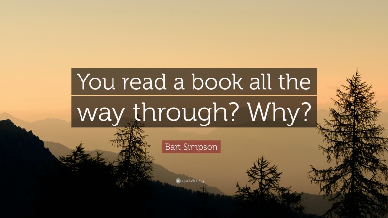 Bart Simpson Quote: “You read a book all the way through? Why?”