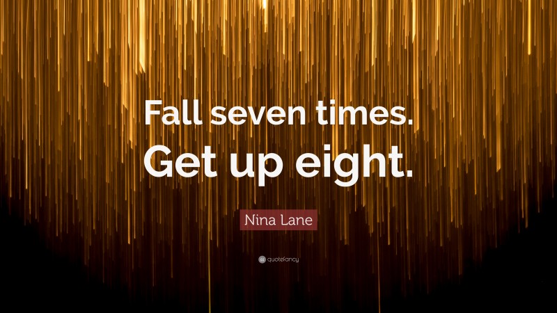 Nina Lane Quote: “Fall seven times. Get up eight.”