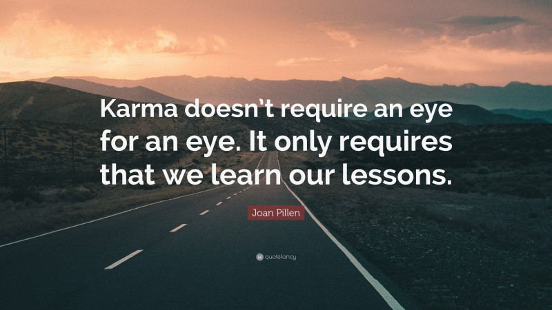 Joan Pillen Quote: “Karma doesn’t require an eye for an eye. It only requires that we learn our lessons.”