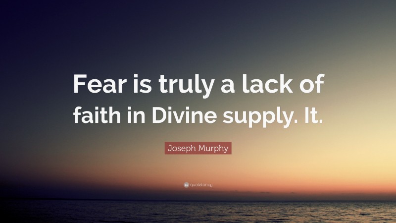 Joseph Murphy Quote: “Fear is truly a lack of faith in Divine supply. It.”