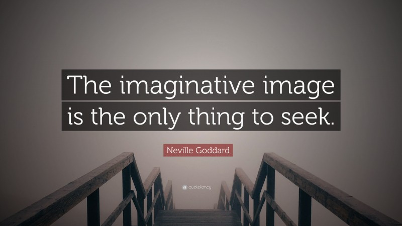Neville Goddard Quote: “The imaginative image is the only thing to seek.”