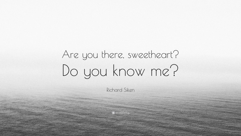 Richard Siken Quote: “Are you there, sweetheart? Do you know me?”