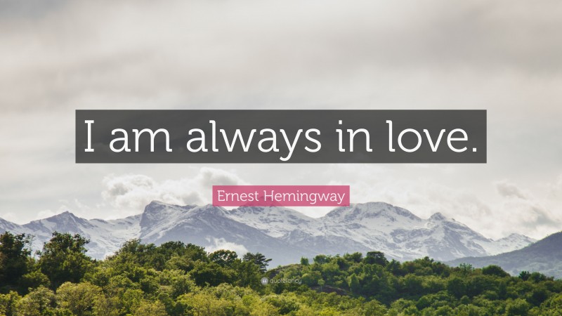Ernest Hemingway Quote: “I am always in love.”