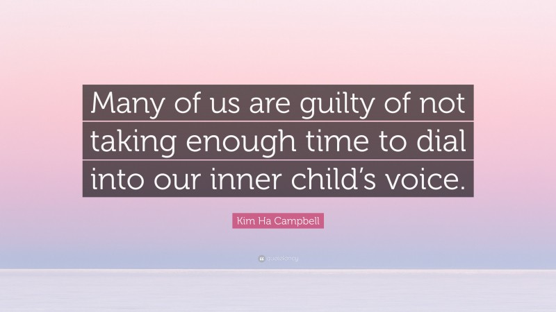 Kim Ha Campbell Quote: “Many of us are guilty of not taking enough time to dial into our inner child’s voice.”
