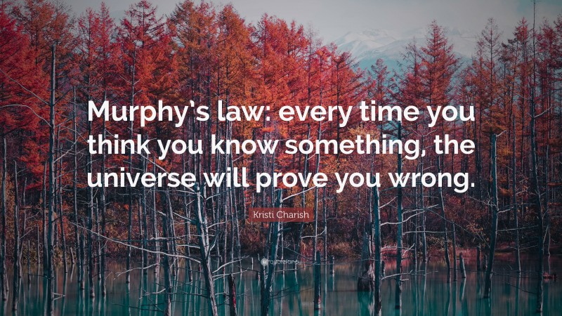 Kristi Charish Quote: “Murphy’s law: every time you think you know something, the universe will prove you wrong.”