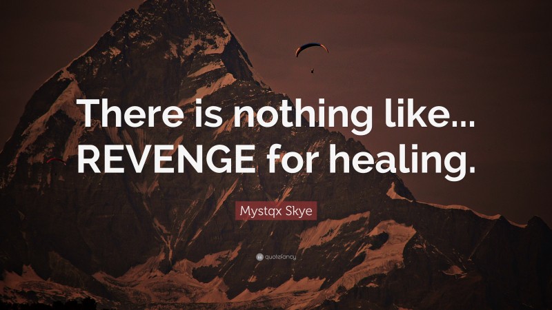Mystqx Skye Quote: “There is nothing like... REVENGE for healing.”