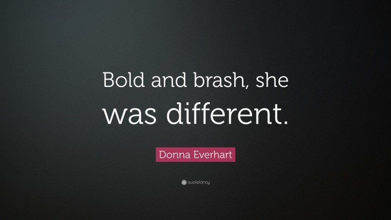 Donna Everhart Quote: “Bold and brash, she was different.”