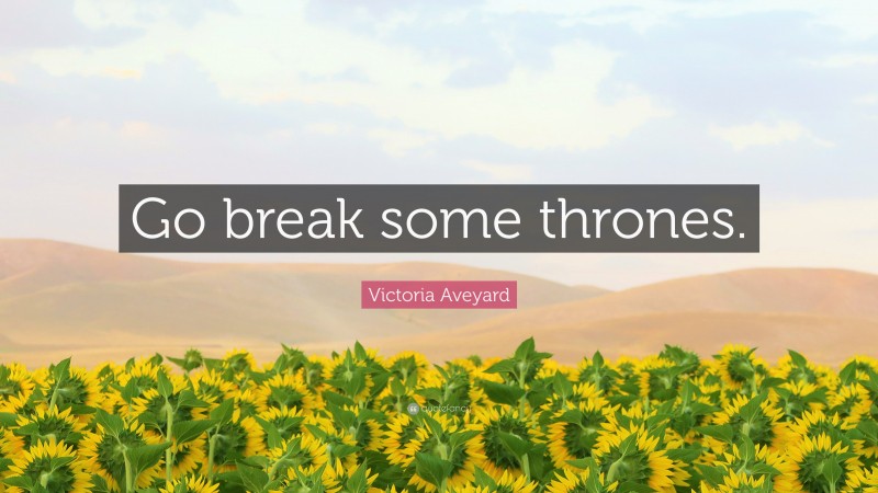 Victoria Aveyard Quote: “Go break some thrones.”