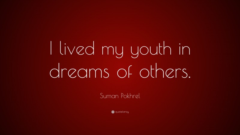 Suman Pokhrel Quote: “I lived my youth in dreams of others.”