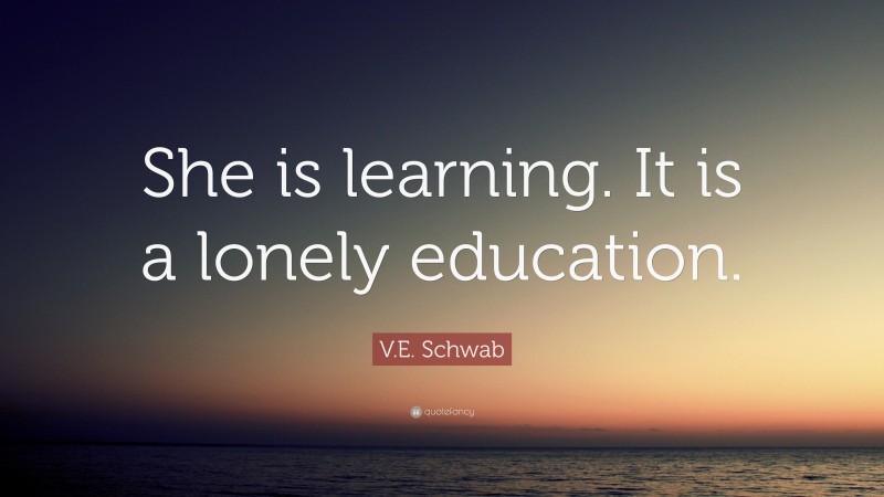 V.E. Schwab Quote: “She is learning. It is a lonely education.”