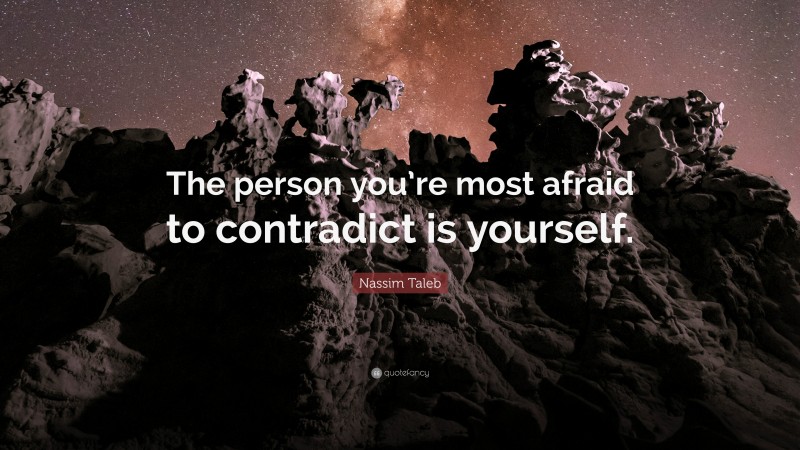 Nassim Taleb Quote: “The person you’re most afraid to contradict is yourself.”