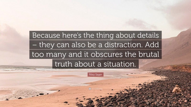 Riley Sager Quote: “Because here’s the thing about details – they can also be a distraction. Add too many and it obscures the brutal truth about a situation.”