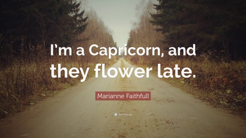 Marianne Faithfull Quote: “I’m a Capricorn, and they flower late.”
