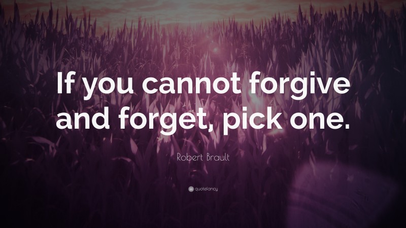 Robert Brault Quote: “If you cannot forgive and forget, pick one.”