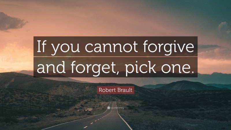 Robert Brault Quote: “If you cannot forgive and forget, pick one.”