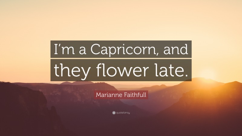 Marianne Faithfull Quote: “I’m a Capricorn, and they flower late.”