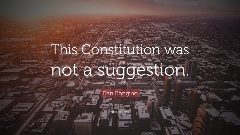 Dan Bongino Quote: “This Constitution was not a suggestion.”