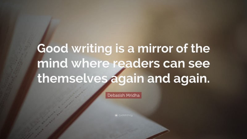 Debasish Mridha Quote: “Good writing is a mirror of the mind where readers can see themselves again and again.”