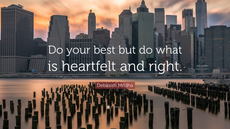 Debasish Mridha Quote: “Do your best but do what is heartfelt and right.”