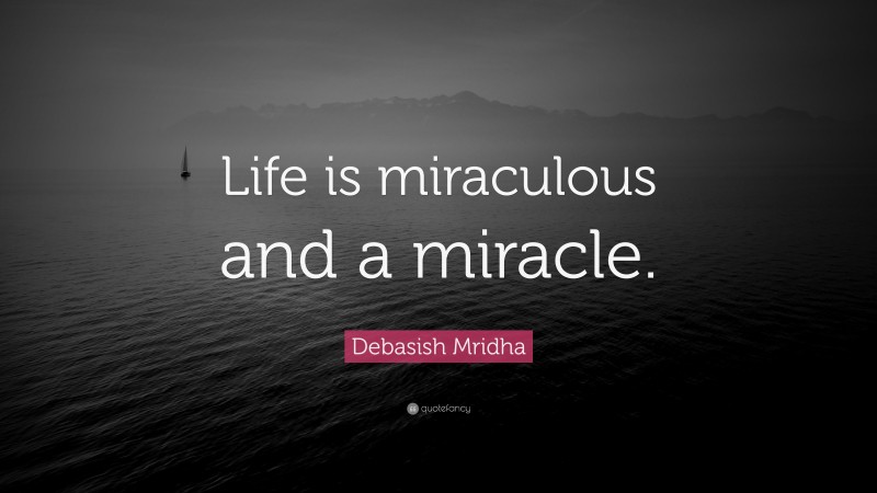 Debasish Mridha Quote: “Life is miraculous and a miracle.”