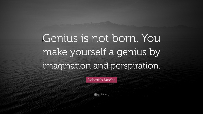 Debasish Mridha Quote: “Genius is not born. You make yourself a genius by imagination and perspiration.”