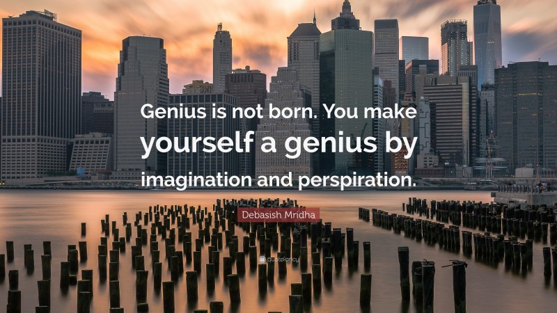 Debasish Mridha Quote: “Genius is not born. You make yourself a genius by imagination and perspiration.”