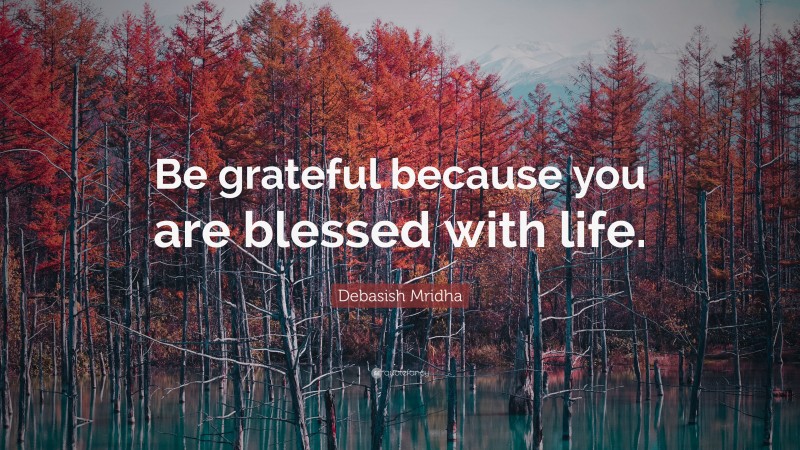 Debasish Mridha Quote: “Be grateful because you are blessed with life.”