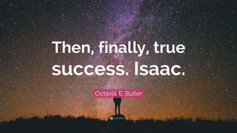 Octavia E. Butler Quote: “Then, finally, true success. Isaac.”