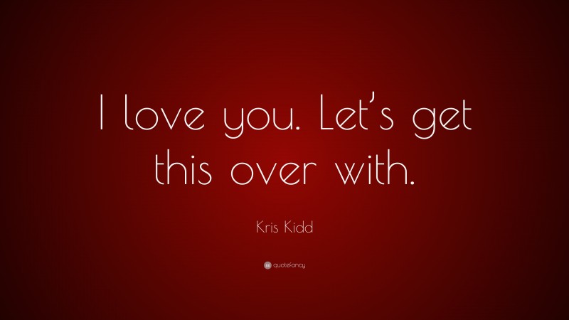 Kris Kidd Quote: “I love you. Let’s get this over with.”