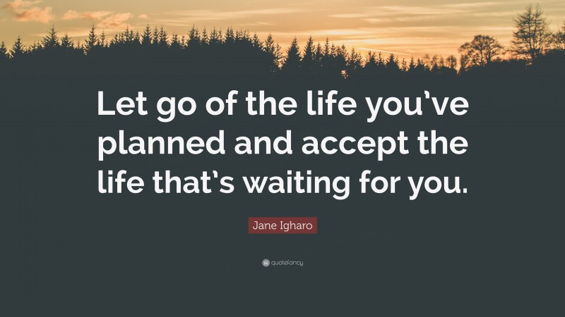 Jane Igharo Quote: “Let go of the life you’ve planned and accept the life that’s waiting for you.”