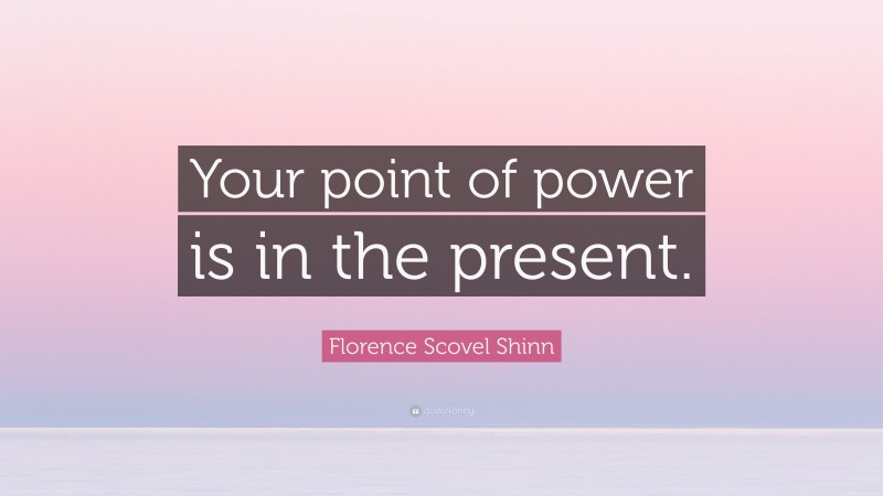 Florence Scovel Shinn Quote: “Your point of power is in the present.”
