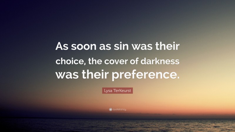 Lysa TerKeurst Quote: “As soon as sin was their choice, the cover of darkness was their preference.”