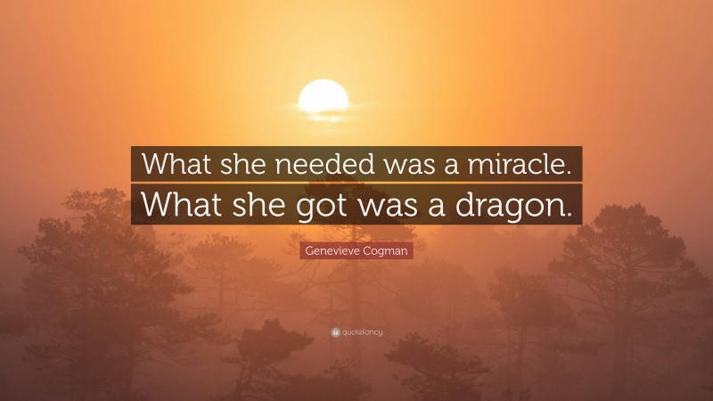 Genevieve Cogman Quote: “What she needed was a miracle. What she got was a dragon.”