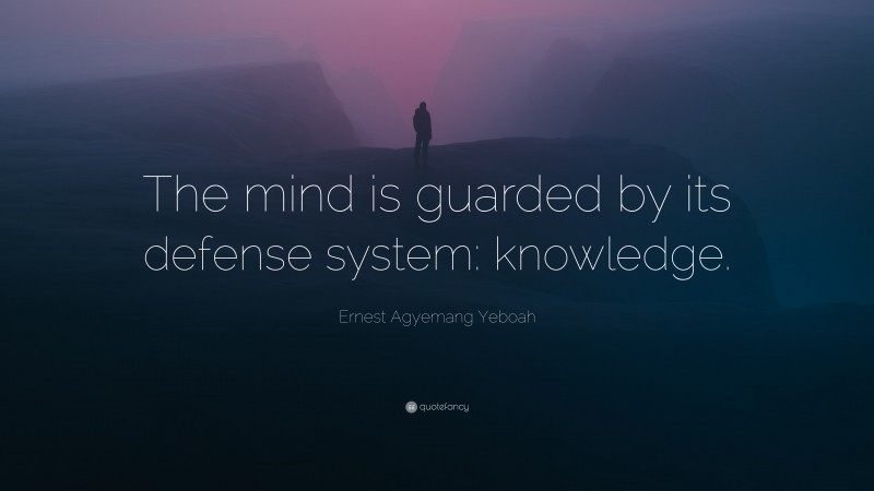 Ernest Agyemang Yeboah Quote: “The mind is guarded by its defense system: knowledge.”