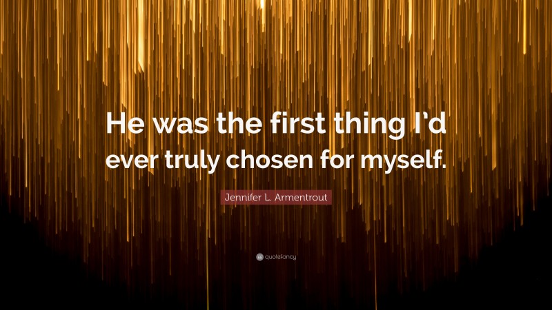 Jennifer L. Armentrout Quote: “He was the first thing I’d ever truly chosen for myself.”