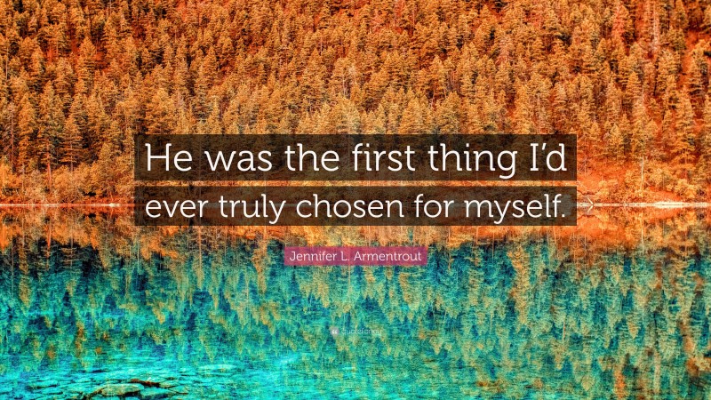 Jennifer L. Armentrout Quote: “He was the first thing I’d ever truly chosen for myself.”