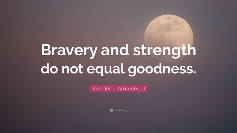 Jennifer L. Armentrout Quote: “Bravery and strength do not equal goodness.”